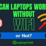 Can Laptops Work Without WiFi or Not (Know the Reality and Limitation)