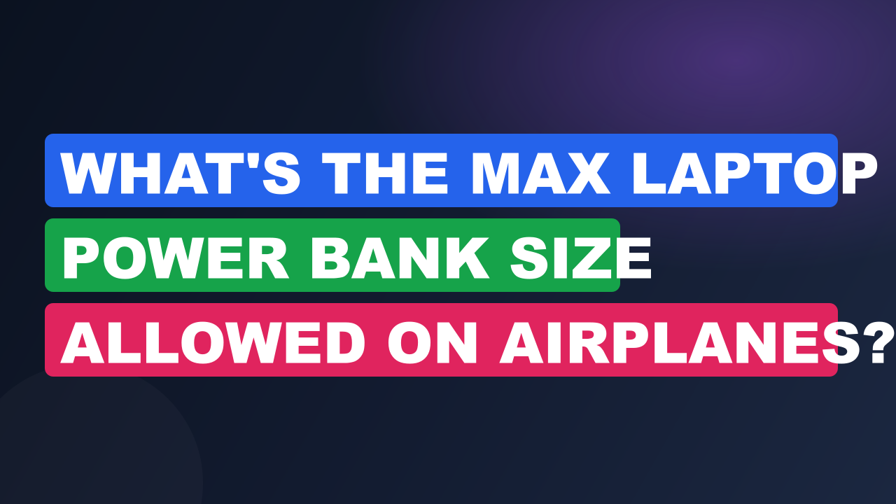 What’s the Max Laptop Power Bank Size Allowed on Airplanes?